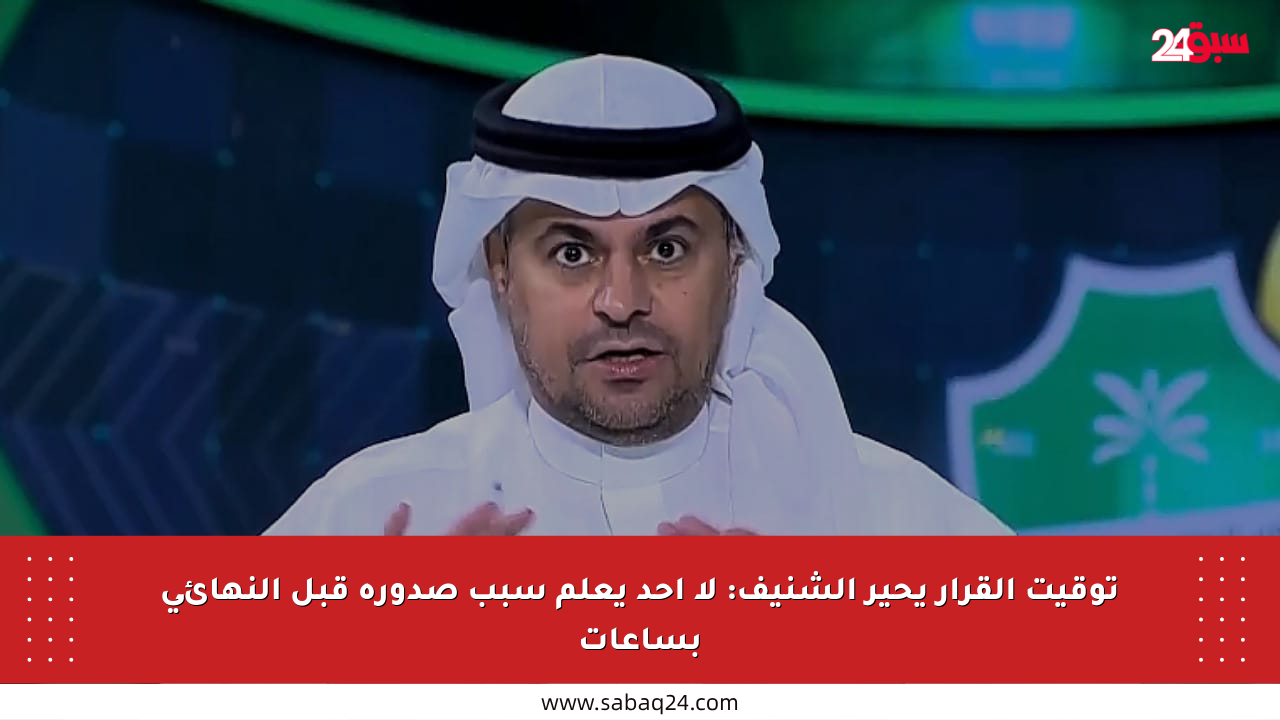 توقيت القرار يحير الشنيف: لا أحد يعلم سبب صدوره قبل النهائي بساعات